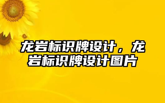 龍巖標(biāo)識牌設(shè)計，龍巖標(biāo)識牌設(shè)計圖片