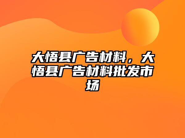 大悟縣廣告材料，大悟縣廣告材料批發(fā)市場