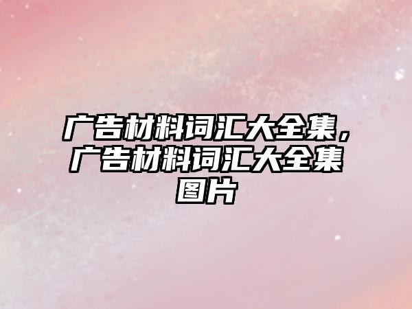 廣告材料詞匯大全集，廣告材料詞匯大全集圖片