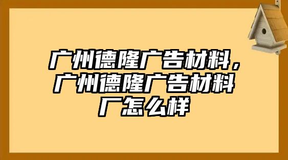 廣州德隆廣告材料，廣州德隆廣告材料廠怎么樣