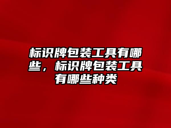 標識牌包裝工具有哪些，標識牌包裝工具有哪些種類