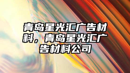 青島星光匯廣告材料，青島星光匯廣告材料公司