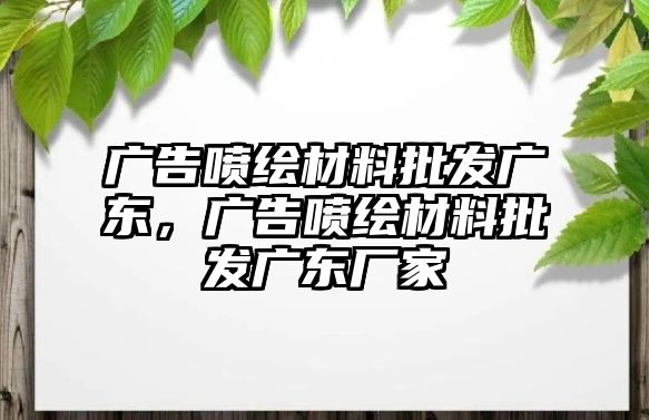 廣告噴繪材料批發(fā)廣東，廣告噴繪材料批發(fā)廣東廠家