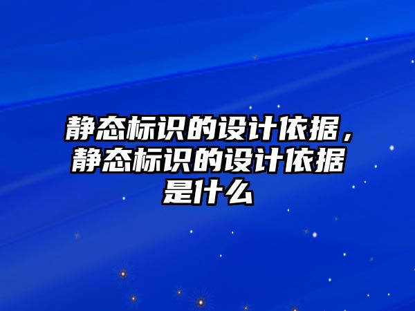 靜態(tài)標識的設計依據(jù)，靜態(tài)標識的設計依據(jù)是什么