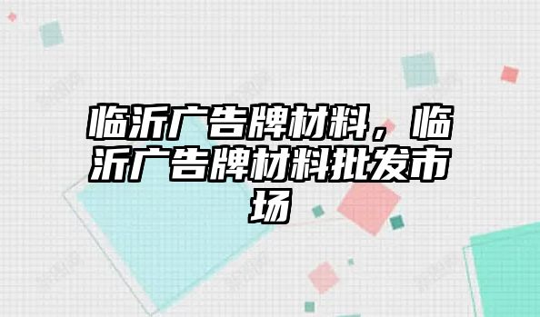 臨沂廣告牌材料，臨沂廣告牌材料批發(fā)市場(chǎng)