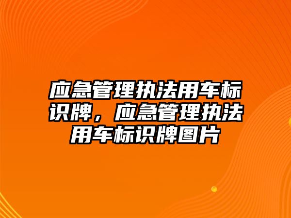 應(yīng)急管理執(zhí)法用車標識牌，應(yīng)急管理執(zhí)法用車標識牌圖片