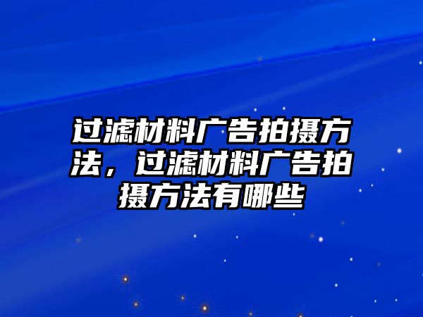 過(guò)濾材料廣告拍攝方法，過(guò)濾材料廣告拍攝方法有哪些