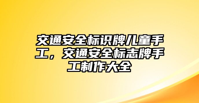 交通安全標(biāo)識(shí)牌兒童手工，交通安全標(biāo)志牌手工制作大全