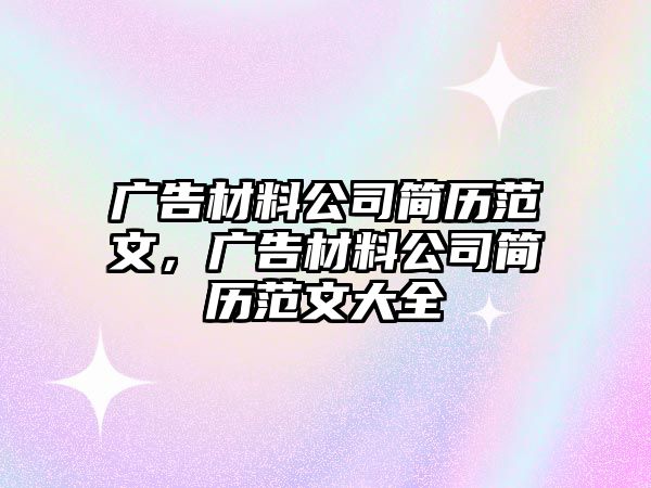 廣告材料公司簡歷范文，廣告材料公司簡歷范文大全