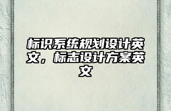 標(biāo)識(shí)系統(tǒng)規(guī)劃設(shè)計(jì)英文，標(biāo)志設(shè)計(jì)方案英文