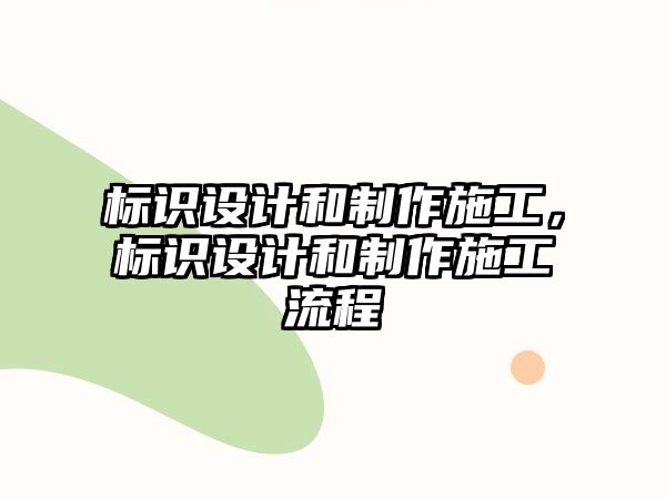 標(biāo)識(shí)設(shè)計(jì)和制作施工，標(biāo)識(shí)設(shè)計(jì)和制作施工流程