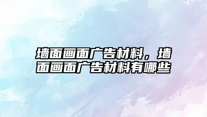 墻面畫面廣告材料，墻面畫面廣告材料有哪些