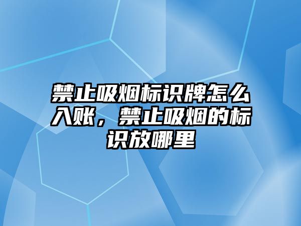 禁止吸煙標識牌怎么入賬，禁止吸煙的標識放哪里