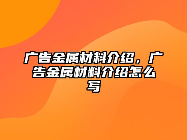 廣告金屬材料介紹，廣告金屬材料介紹怎么寫