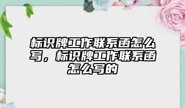 標(biāo)識牌工作聯(lián)系函怎么寫，標(biāo)識牌工作聯(lián)系函怎么寫的