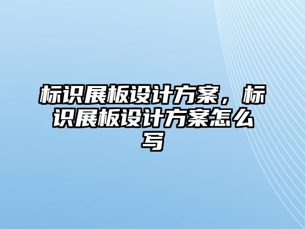 標識展板設計方案，標識展板設計方案怎么寫