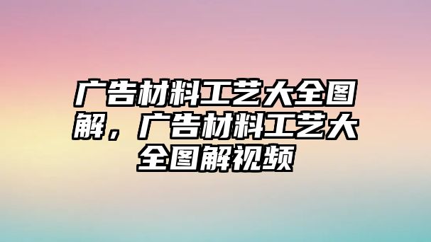 廣告材料工藝大全圖解，廣告材料工藝大全圖解視頻