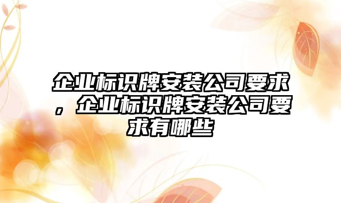 企業(yè)標(biāo)識(shí)牌安裝公司要求，企業(yè)標(biāo)識(shí)牌安裝公司要求有哪些