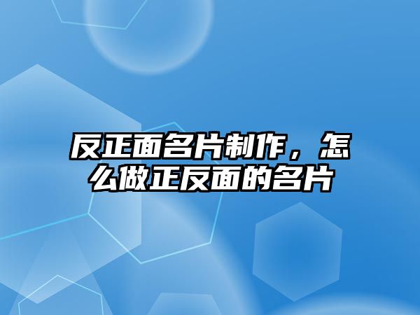 反正面名片制作，怎么做正反面的名片