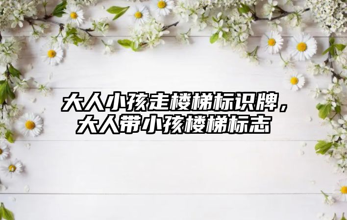 大人小孩走樓梯標識牌，大人帶小孩樓梯標志