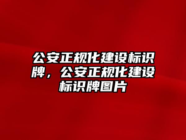 公安正規(guī)化建設標識牌，公安正規(guī)化建設標識牌圖片