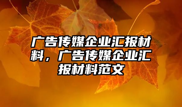 廣告?zhèn)髅狡髽I(yè)匯報材料，廣告?zhèn)髅狡髽I(yè)匯報材料范文