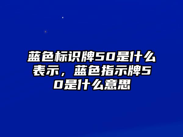 藍(lán)色標(biāo)識牌50是什么表示，藍(lán)色指示牌50是什么意思