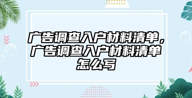 廣告調(diào)查入戶材料清單，廣告調(diào)查入戶材料清單怎么寫