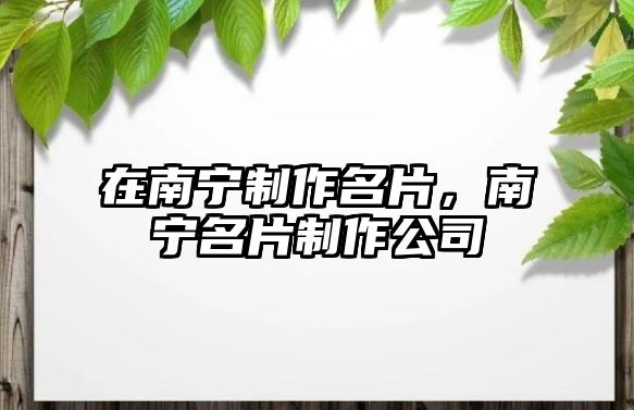 在南寧制作名片，南寧名片制作公司