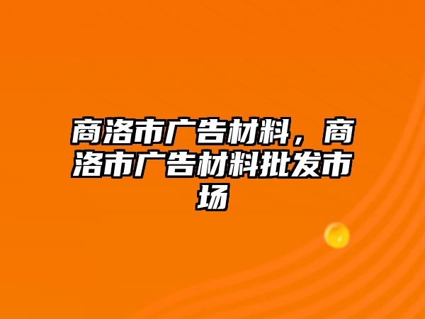 商洛市廣告材料，商洛市廣告材料批發(fā)市場(chǎng)