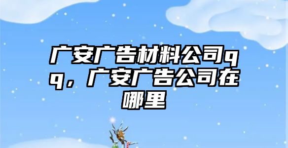 廣安廣告材料公司qq，廣安廣告公司在哪里