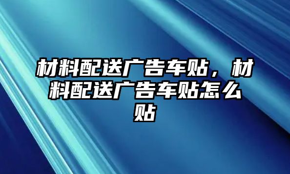 材料配送廣告車貼，材料配送廣告車貼怎么貼