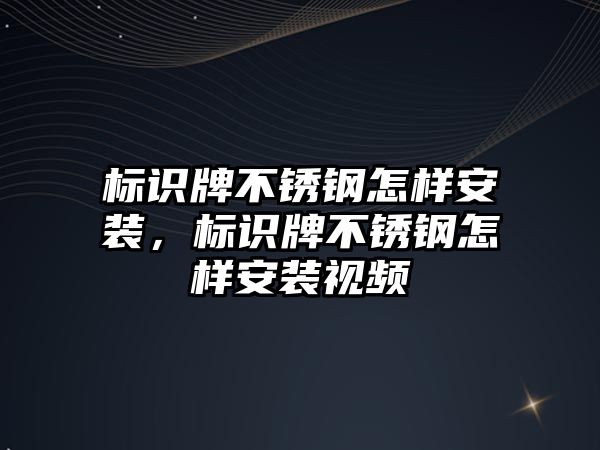 標(biāo)識牌不銹鋼怎樣安裝，標(biāo)識牌不銹鋼怎樣安裝視頻