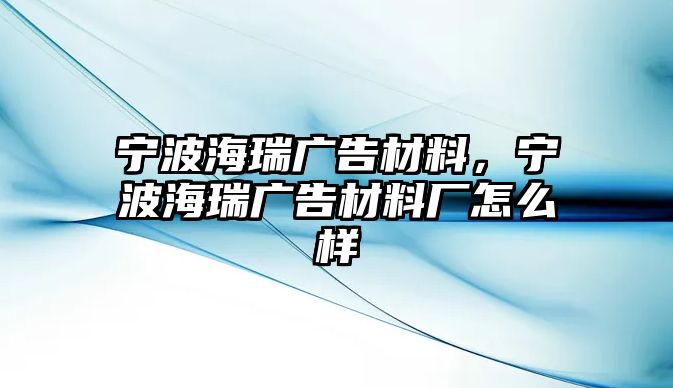 寧波海瑞廣告材料，寧波海瑞廣告材料廠怎么樣