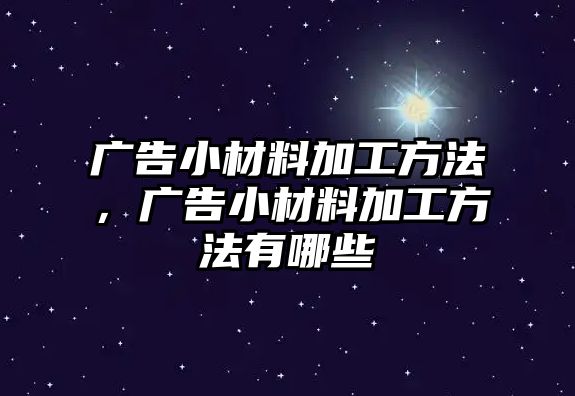 廣告小材料加工方法，廣告小材料加工方法有哪些