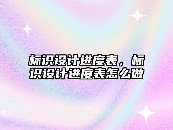 標識設(shè)計進度表，標識設(shè)計進度表怎么做