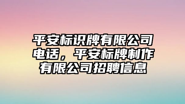 平安標識牌有限公司電話，平安標牌制作有限公司招聘信息