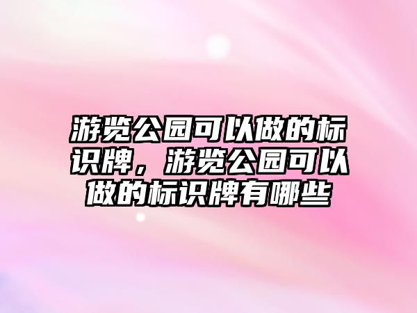 游覽公園可以做的標識牌，游覽公園可以做的標識牌有哪些