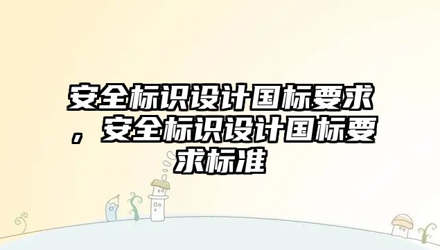 安全標識設(shè)計國標要求，安全標識設(shè)計國標要求標準