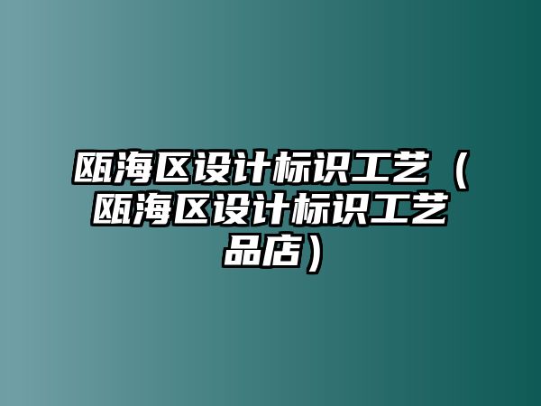 甌海區(qū)設(shè)計標識工藝（甌海區(qū)設(shè)計標識工藝品店）