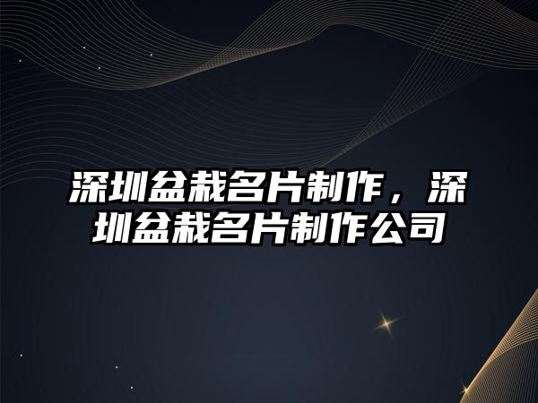 深圳盆栽名片制作，深圳盆栽名片制作公司