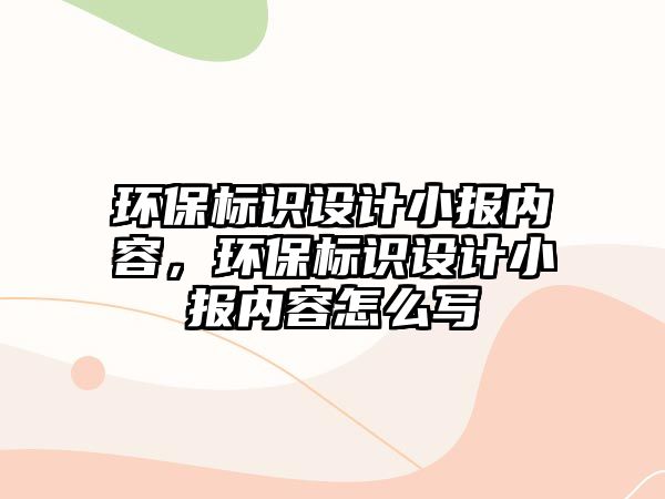 環(huán)保標識設計小報內(nèi)容，環(huán)保標識設計小報內(nèi)容怎么寫