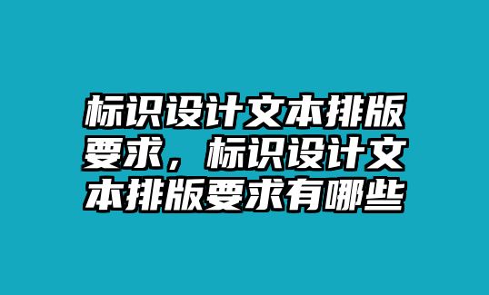 標(biāo)識(shí)設(shè)計(jì)文本排版要求，標(biāo)識(shí)設(shè)計(jì)文本排版要求有哪些