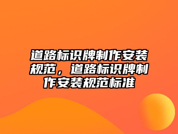 道路標識牌制作安裝規(guī)范，道路標識牌制作安裝規(guī)范標準
