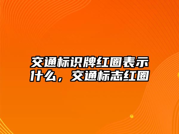 交通標(biāo)識(shí)牌紅圈表示什么，交通標(biāo)志紅圈