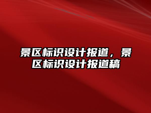 景區(qū)標識設計報道，景區(qū)標識設計報道稿