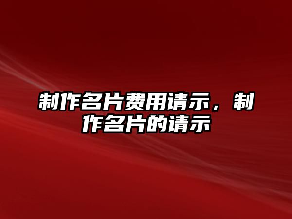 制作名片費用請示，制作名片的請示