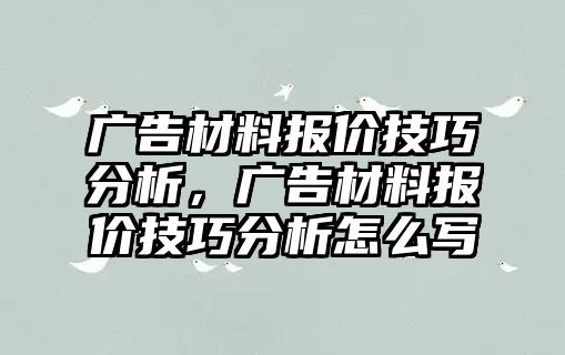 廣告材料報價技巧分析，廣告材料報價技巧分析怎么寫