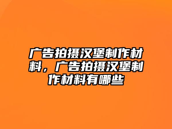 廣告拍攝漢堡制作材料，廣告拍攝漢堡制作材料有哪些