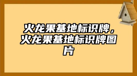 火龍果基地標(biāo)識(shí)牌，火龍果基地標(biāo)識(shí)牌圖片